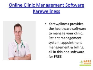 Online Clinic Management Software
Karewellness
• Karewellness provides
the healthcare software
to manage your clinic.
Patient management
system, appointment
management & billing,
all in this one software
for FREE
 