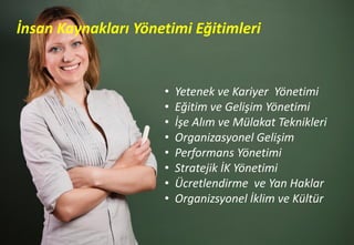 • Yetenek ve Kariyer Yönetimi
• Eğitim ve Gelişim Yönetimi
• İşe Alım ve Mülakat Teknikleri
• Organizasyonel Gelişim
• Performans Yönetimi
• Stratejik İK Yönetimi
• Ücretlendirme ve Yan Haklar
• Organizsyonel İklim ve Kültür
İnsan Kaynakları Yönetimi Eğitimleri
 
