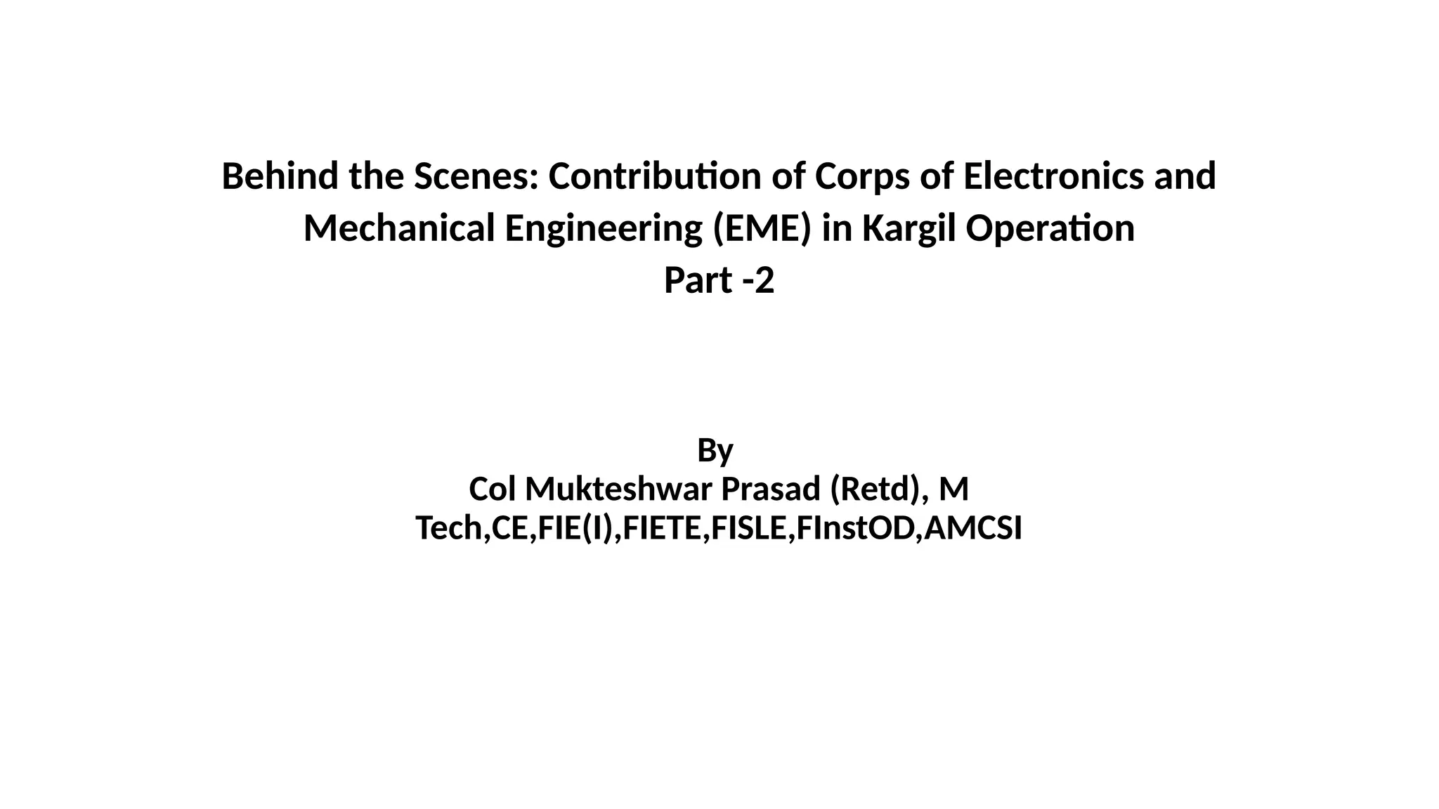 Behind the Scenes: Contribution of Corps of Electronics and
Mechanical Engineering (EME) in Kargil Operation
Part -2
By
Col Mukteshwar Prasad (Retd), M
Tech,CE,FIE(I),FIETE,FISLE,FInstOD,AMCSI
 