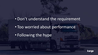 • Don’t understand the requirement
• Too worried about performance
• Following the hype
 
