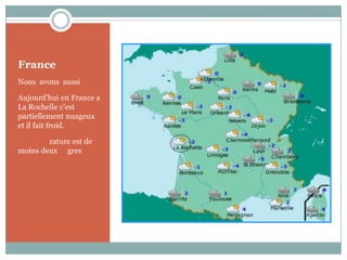 FranceNous  avons  aussiAujourd’hui en France a La Rochelle c’est partiellement nuageux et il fait froid.Le température est de moins deuxdégres