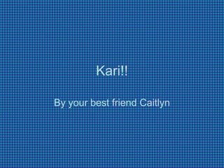 Kari!!

By your best friend Caitlyn
 