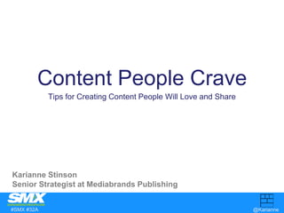 Content People Crave 
Tips for Creating Content People Will Love and Share 
Karianne Stinson 
Senior Strategist at Mediabrands Publishing 
#SMX #32A @Karianne 
 