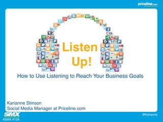 How to Use Listening to Reach Your Business Goals! 
#SMX #13A 
@Karianne 
Listen 
Up!" 
Karianne Stinson! 
Social Media Manager at Priceline.com! 
 