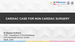 CARDIAC CASE FOR NON CARDIAC SURGERY
Dr Nayana Kulkarni
HOD - Department of Anesthesiology,
HCG Manavata Cancer Center
Nasik, India
 