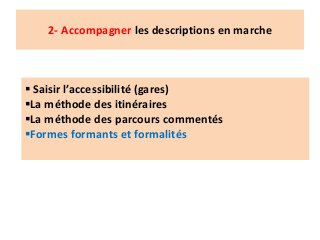 2- Accompagner les descriptions en marche
 Saisir l’accessibilité (gares)
La méthode des itinéraires
La méthode des parcours commentés
Formes formants et formalités
 