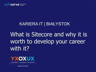 What is Sitecore and why it is
worth to develop your career
with it?
KARIERA IT | BIAŁYSTOK
 