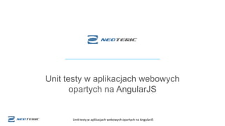Unit testy w aplikacjach webowych opartych na AngularJS
Unit testy w aplikacjach webowych
opartych na AngularJS
 