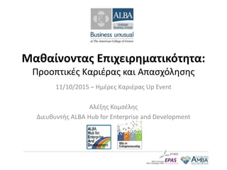 Μαθαίνοντας Επιχειρηματικότητα:
Προοπτικές Καριέρας και Απασχόλησης
11/10/2015 – Ημέρες Καριέρας Up Event
Αλέξης Κομσέλης
Διευθυντής ALBA Hub for Enterprise and Development
 