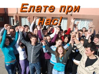 Елате приЕлате при
нас!нас!
 