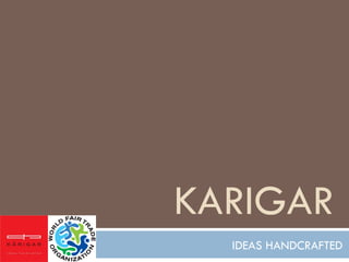 KARIGAR
  IDEAS HANDCRAFTED
 