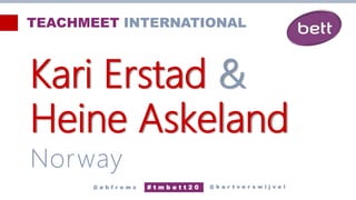 Kari Erstad &
Heine Askeland
Norway
@ b a r t v e r s w i j v e l
# t m b e t t 2 0
@ a b f r o m z
TEACHMEET INTERNATIONAL
 