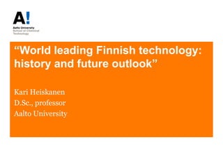 “World leading Finnish technology:
history and future outlook”
Kari Heiskanen
D.Sc., professor
Aalto University
 