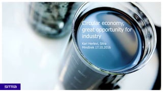 Circular economy,
great opportunity for
industry
Kari Herlevi, Sitra
Mindtrek 17.10.2016
 