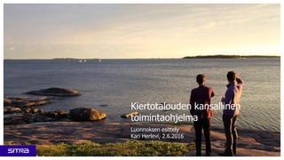 Kiertotalouden kansallinen
toimintaohjelma
Luonnoksen esittely
Kari Herlevi, 2.6.2016
 