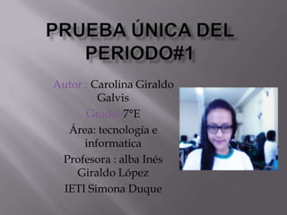 Autor : Carolina Giraldo
Galvis
Grado: 7°E
Área: tecnología e
informatica
Profesora : alba Inés
Giraldo López
IETI Simona Duque
 