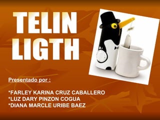 TELIN LIGTH Presentado por : *FARLEY KARINA CRUZ CABALLERO *LUZ DARY PINZON COGUA  *DIANA MARCLE URIBE BAEZ 