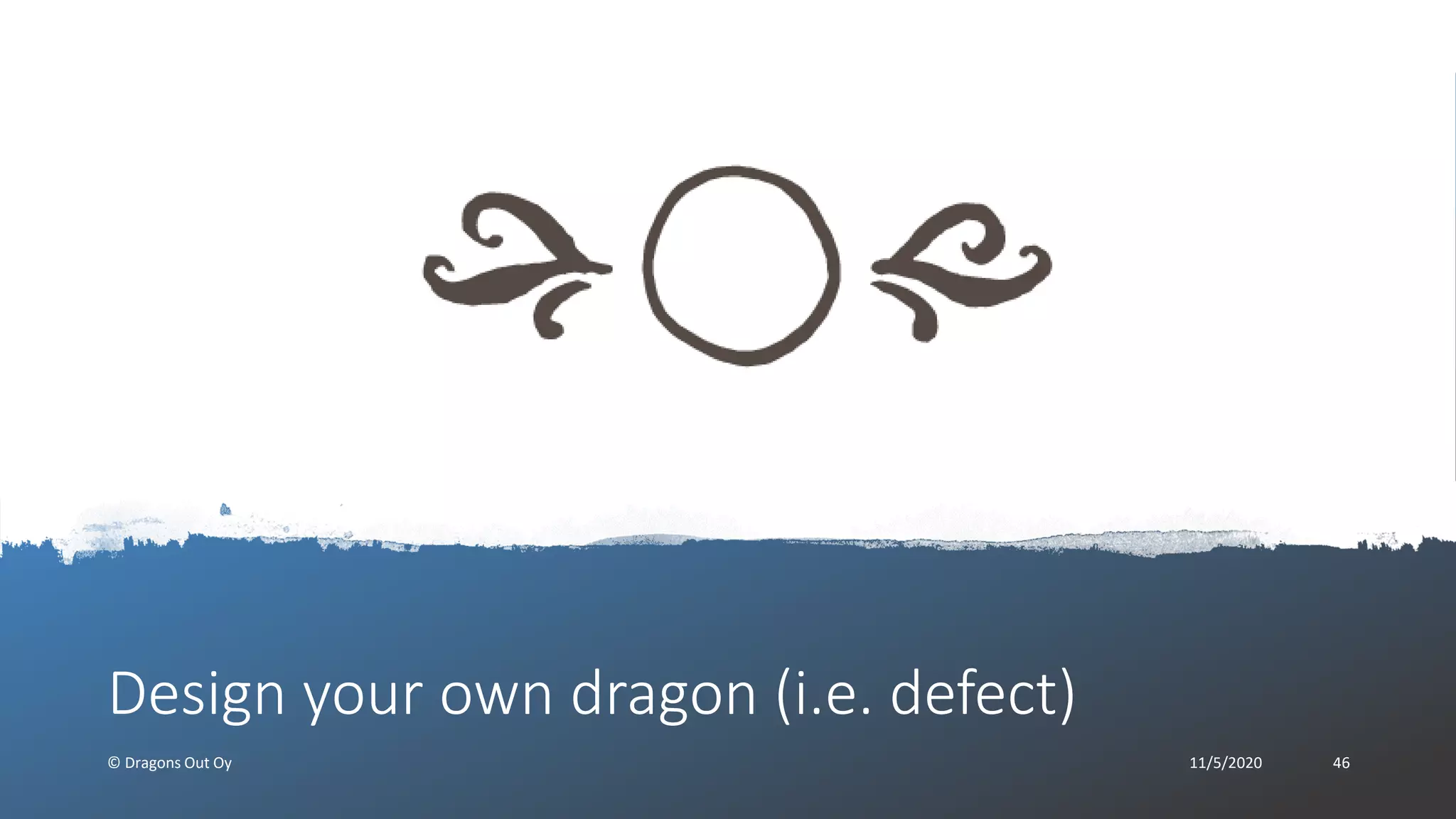 Design your own dragon (i.e. defect)
© Dragons Out Oy 11/5/2020 46
 