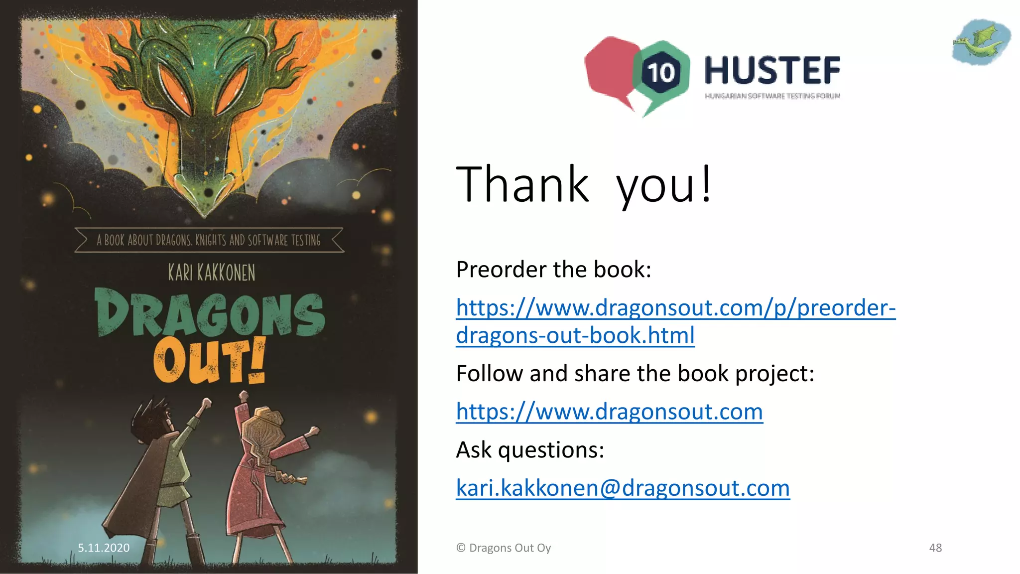 Thank you!
Preorder the book:
https://www.dragonsout.com/p/preorder-
dragons-out-book.html
Follow and share the book project:
https://www.dragonsout.com
Ask questions:
kari.kakkonen@dragonsout.com
5.11.2020 © Dragons Out Oy 48
 