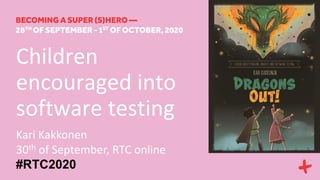 Children
encouraged into
software testing
Kari Kakkonen
30th of September, RTC online
#RTC2020
 