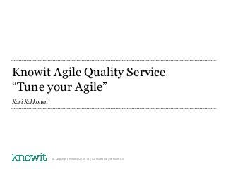 Knowit Agile Quality Service
“Tune your Agile”
Kari Kakkonen
© Copyright Knowit Oy 2014 | Confidential | Version 1.0
 