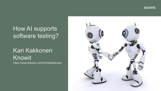 How AI supports
software testing?
Kari Kakkonen
Knowit
https://www.linkedin.com/in/karikakkonen
Copyright Knowit Solutions Oy 2021 1
 
