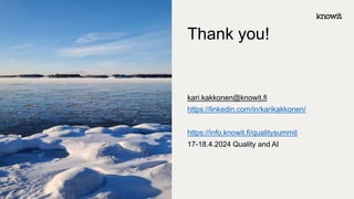 kari.kakkonen@knowit.fi
https://linkedin.com/in/karikakkonen/
https://info.knowit.fi/qualitysummit
17-18.4.2024 Quality and AI
Thank you!
 