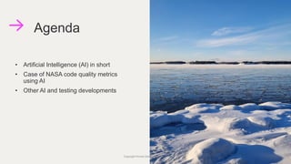 • Artificial Intelligence (AI) in short
• Case of NASA code quality metrics
using AI
• Other AI and testing developments
Agenda
Copyright Knowit Solutions Oy 2021 7
 