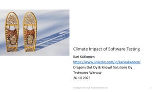 Climate Impact of Software Testing
Kari Kakkonen
https://www.linkedin.com/in/karikakkonen/
Dragons Out Oy & Knowit Solutions Oy
Testwarez Warsaw
26.10.2023
© Dragons Out Oy & Knowit Solutions Oy 1
 
