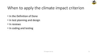 When to apply the climate impact criterion
• In the Definition of Done
• In test planning and design
• In reviews
• In coding and testing
© Dragons Out Oy 23
 