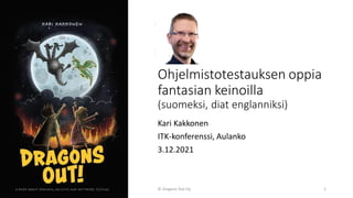Ohjelmistotestauksen oppia
fantasian keinoilla
(suomeksi, diat englanniksi)
Kari Kakkonen
ITK-konferenssi, Aulanko
3.12.2021
© Dragons Out Oy 1
 