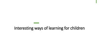 Interesting ways of learning for children
34
© Dragons Out Oy
 