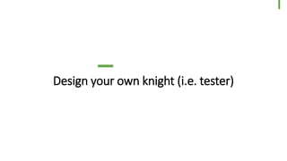 Design your own knight (i.e. tester)
48
© Dragons Out Oy
 