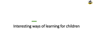 Interesting ways of learning for children
46
© Dragons Out Oy
 