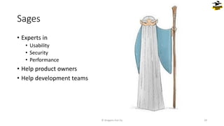 Sages
© Dragons Out Oy 29
• Experts in
• Usability
• Security
• Performance
• Help product owners
• Help development teams
 