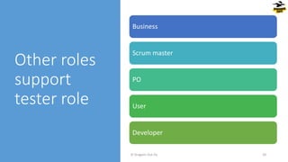 Other roles
support
tester role
© Dragons Out Oy 20
Business
Scrum master
PO
User
Developer
 