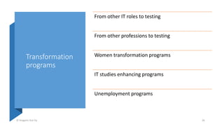 Transformation
programs
© Dragons Out Oy 26
From other IT roles to testing
From other professions to testing
Women transformation programs
IT studies enhancing programs
Unemployment programs
 