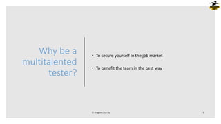 Why be a
multitalented
tester?
• To secure yourself in the job market
• To benefit the team in the best way
 