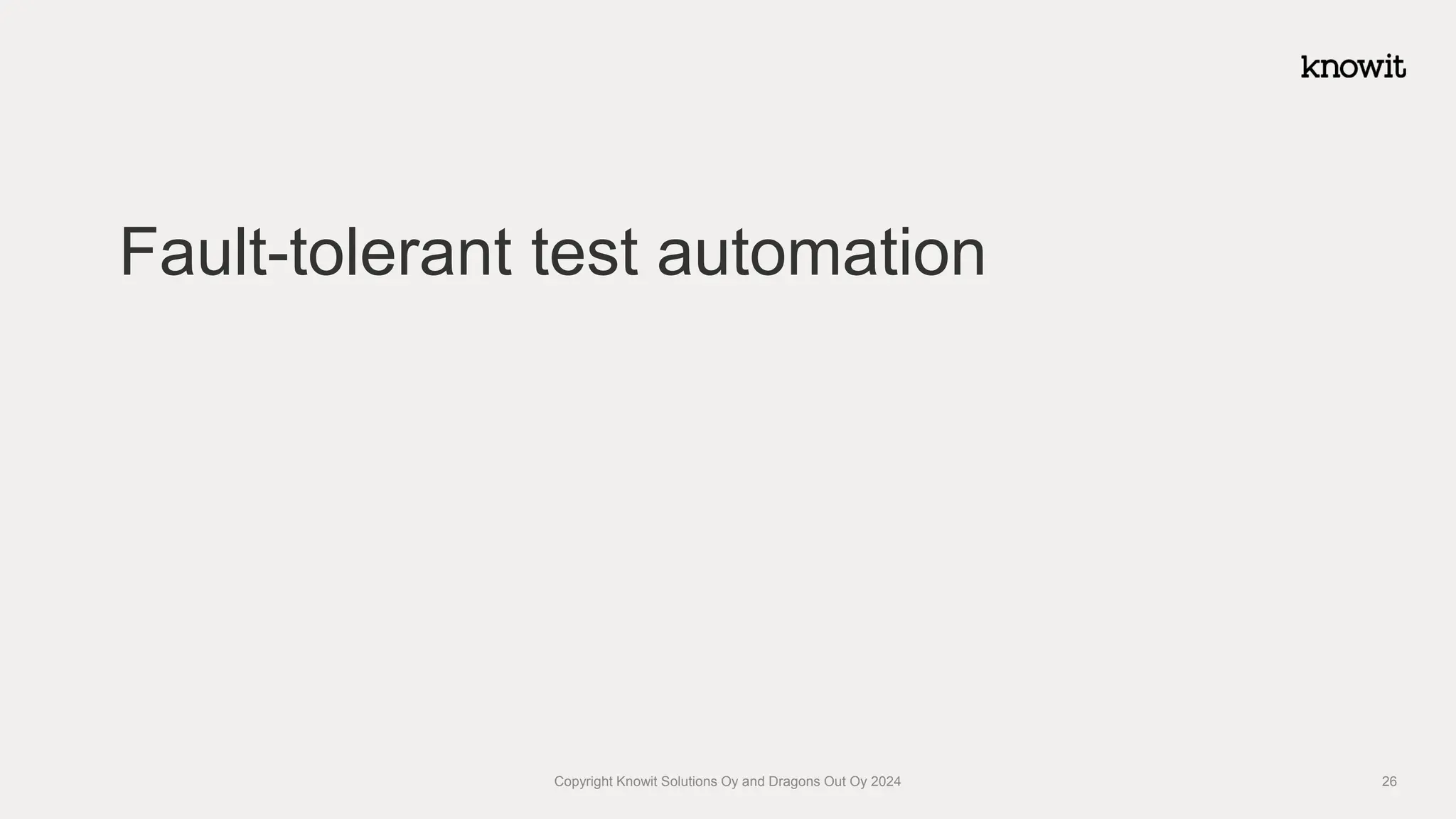 Fault-tolerant test automation
Copyright Knowit Solutions Oy and Dragons Out Oy 2024 26
 