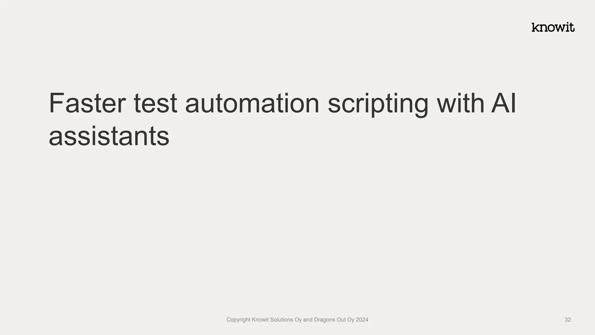 Faster test automation scripting with AI
assistants
Copyright Knowit Solutions Oy and Dragons Out Oy 2024 32
 