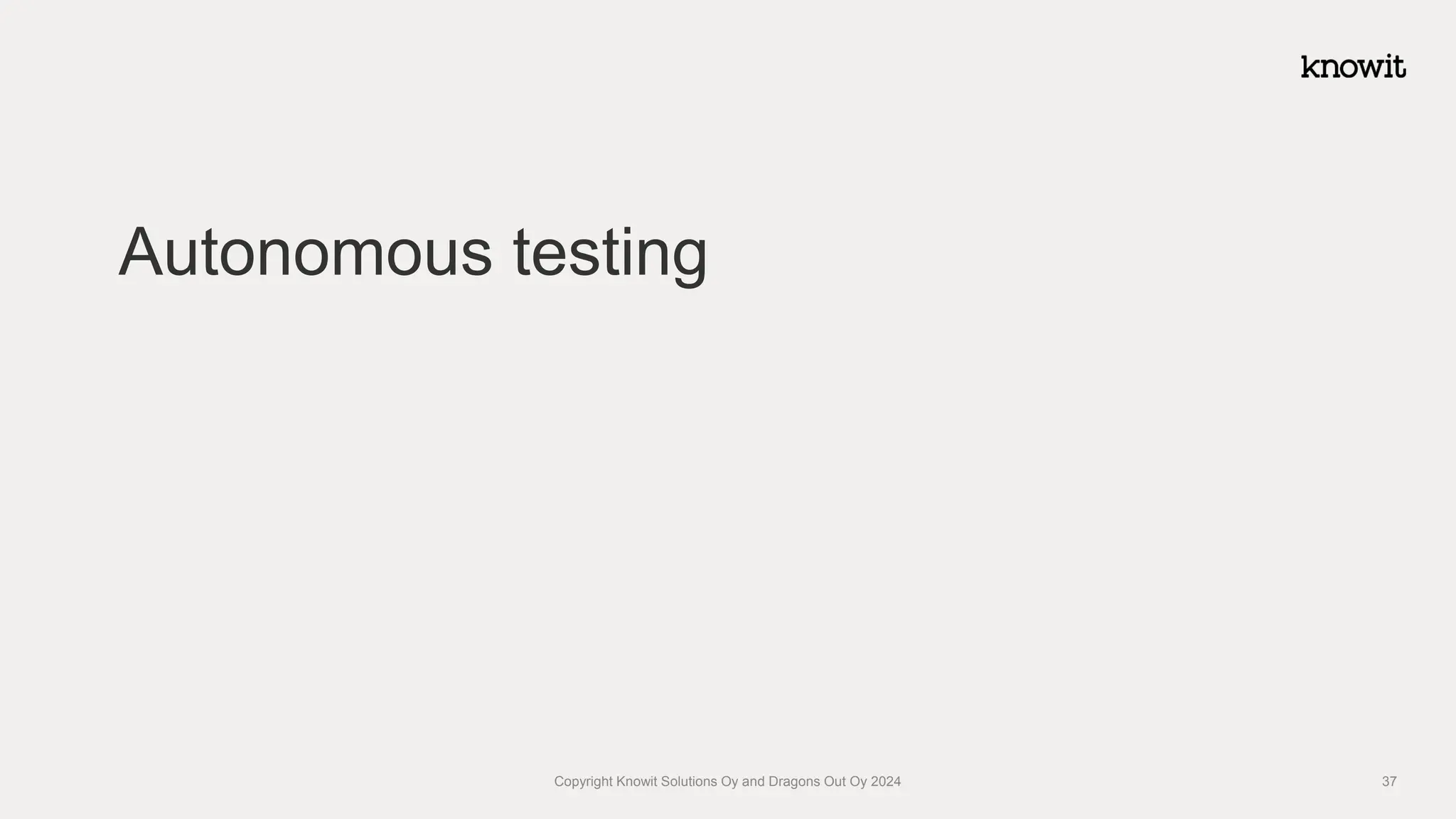 Autonomous testing
Copyright Knowit Solutions Oy and Dragons Out Oy 2024 37
 