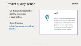 • Go through functionalities
• Identify risky areas
• Focus testing
• Case: Eggplant
• https://www.eggplantsoftwar
e.com/
Predict quality issues
Copyright Knowit Solutions Oy and Dragons Out Oy 2024 23
 