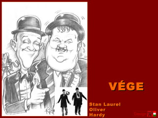 VÉGE
Stan Laurel
Oliver
Hardy         Design
 