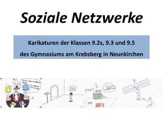 Soziale Netzwerke
Karikaturen der Klassen 9.2s, 9.3 und 9.5
des Gymnasiums am Krebsberg in Neunkirchen
 