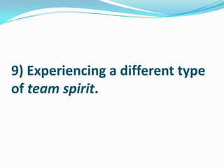 9) Experiencing a different type of team spirit.