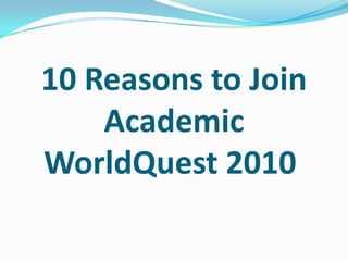 10 Reasons to Join Academic WorldQuest 2010  