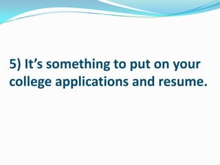 5) It’s something to put on your college applications and resume. 