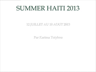 SUMMER HAITI 2013
12 JUILLET AU 18 AOUT 2013
Par Karima Toiybou
 