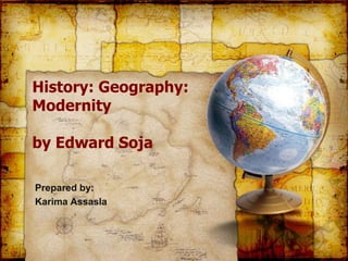 History: Geography:
Modernity
by Edward Soja
Prepared by:
Karima Assasla
 