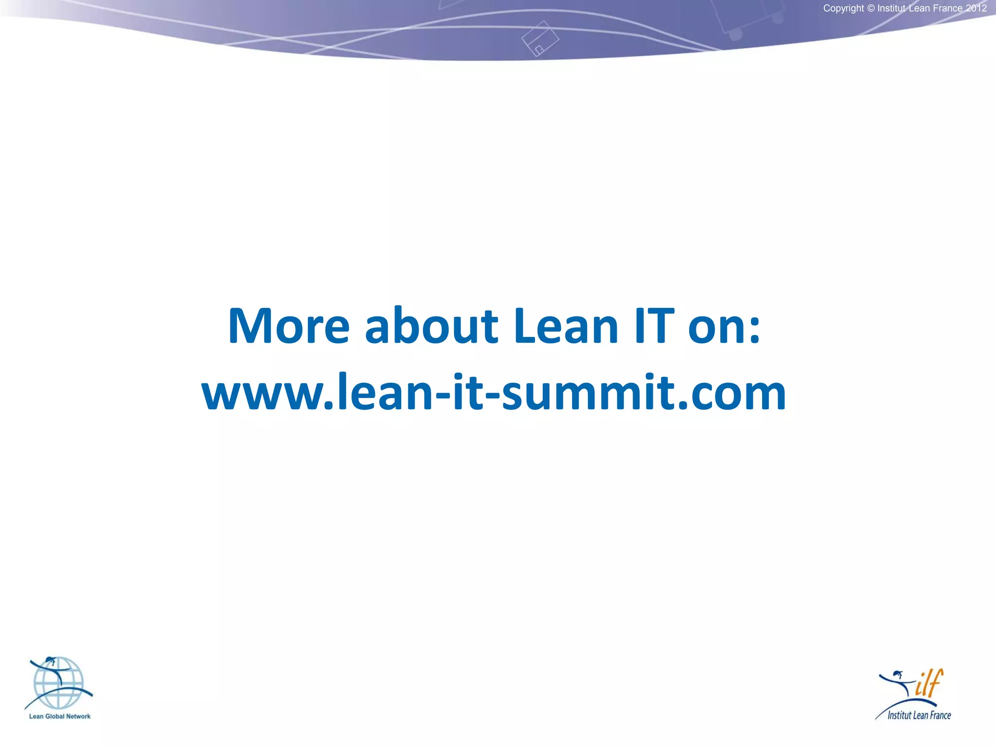 Copyright © Institut Lean France 2012

More about Lean IT on:
www.lean-it-summit.com

 